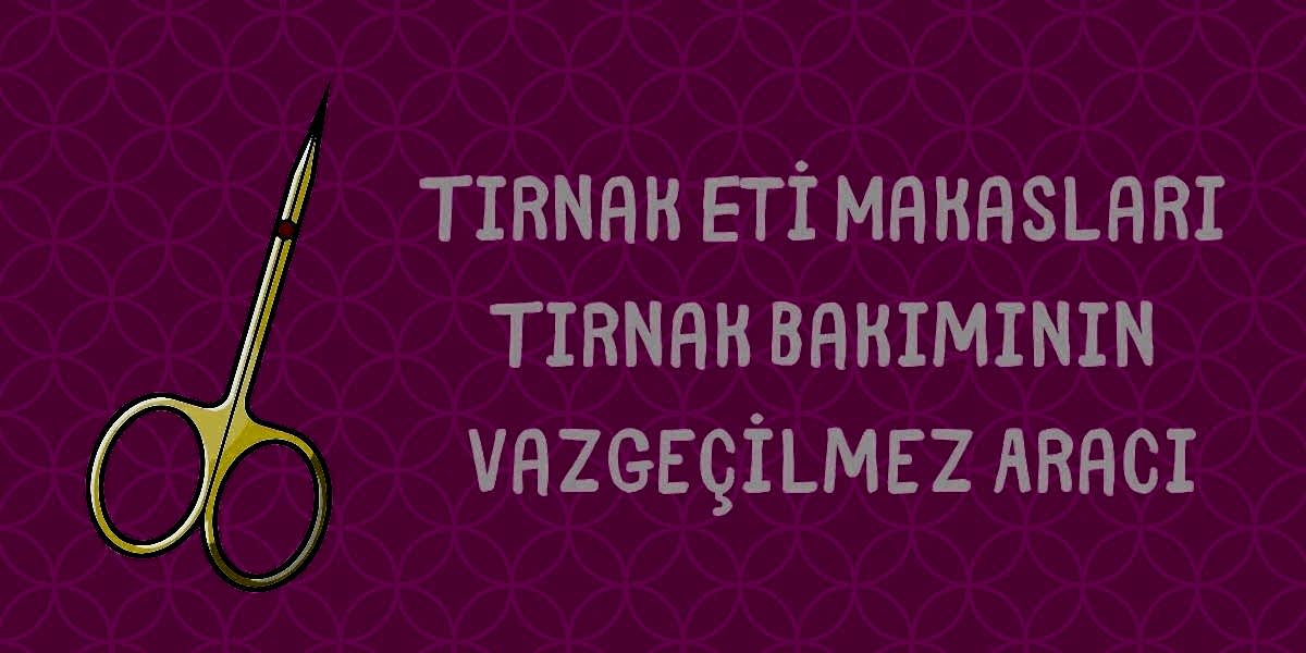 Tırnak Eti Makasları Tırnak Bakımının Vazgeçilmez Aracı